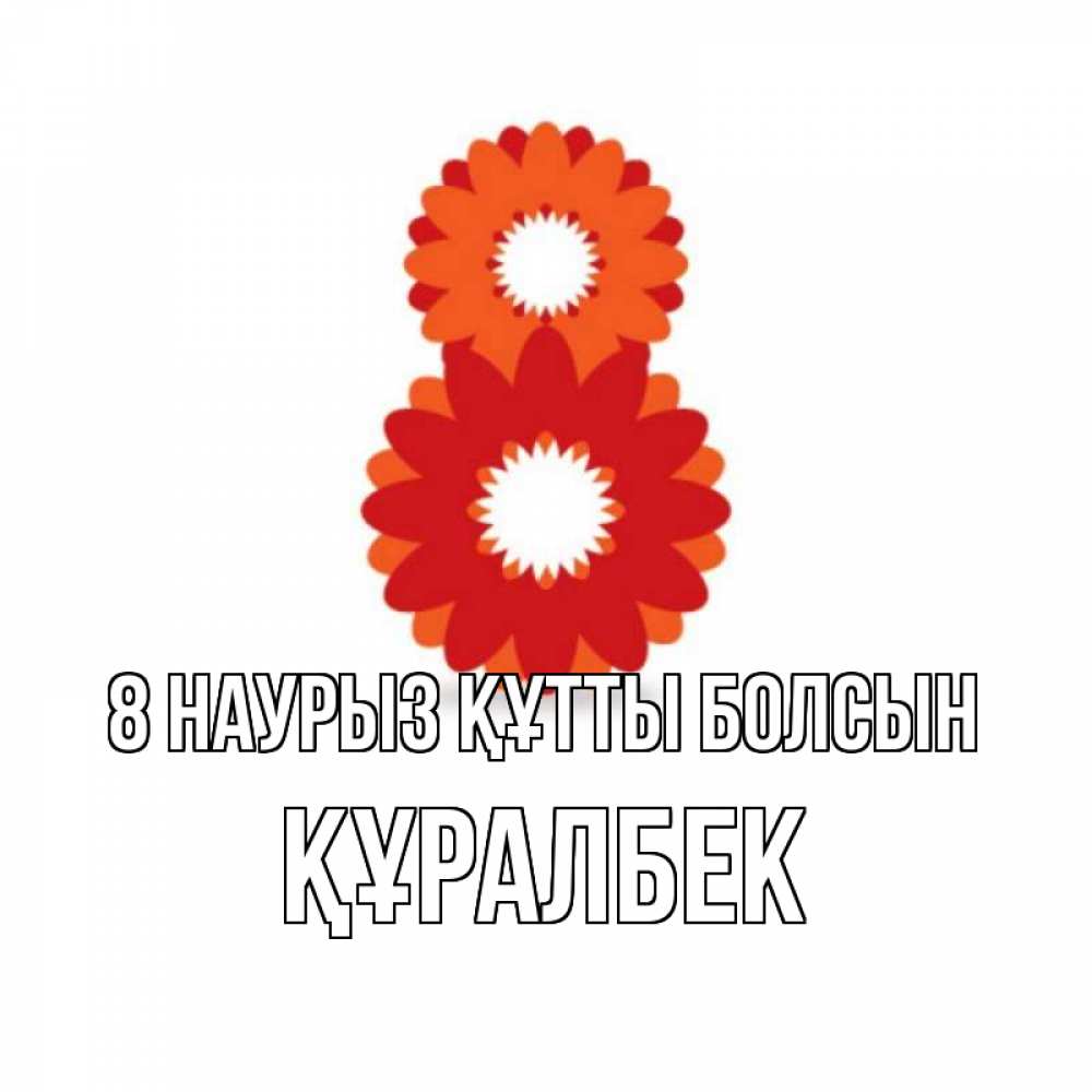 Күн сайын ашық хат с именем, ҚҰРАЛБЕК 8 наурыз құтты болсын восьмерка из лепестков Онлайн тегін жүктеп алу тілектері бар керемет карта 