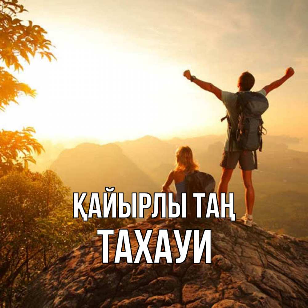Күн сайын ашық хат с именем, ТАХАУИ Қайырлы таң утро в горах Онлайн тегін жүктеп алу тілектері бар керемет карта 