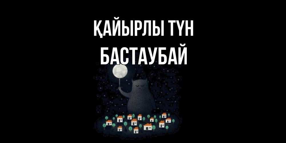 Күн сайын ашық хат с именем, Бастаубай Қайырлы түн кот,луна, ночь, звезды Онлайн тегін жүктеп алу тілектері бар керемет карта 