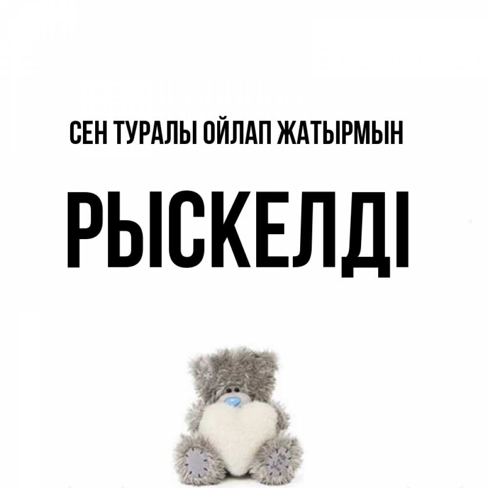 Күн сайын ашық хат с именем, РЫСКЕЛДІ Сен туралы ойлап жатырмын тедди с сердечком для любимой Онлайн тегін жүктеп алу тілектері бар керемет карта 