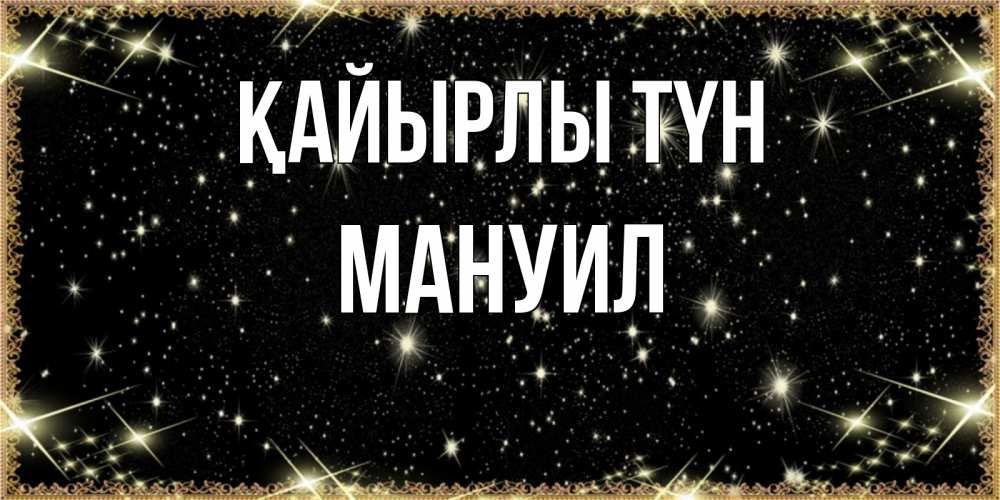 Күн сайын ашық хат с именем, Мануил Қайырлы түн засыпаем под звездами Онлайн тегін жүктеп алу тілектері бар керемет карта 