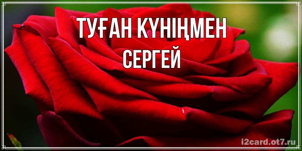 Күн сайын ашық хат с именем, Сергей Туған күніңмен розочка очень красивая Онлайн тегін жүктеп алу тілектері бар керемет карта 