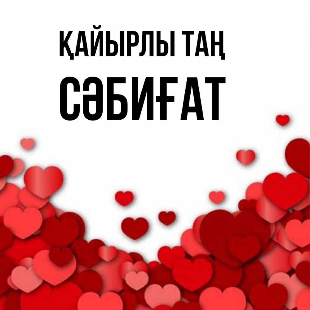 Күн сайын ашық хат с именем, СӘБИҒАТ Қайырлы таң хорошего настроения Онлайн тегін жүктеп алу тілектері бар керемет карта 