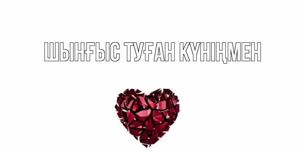Картинка  с именем , ШЫНҒЫС! ТУҒАН КҮНІҢМЕН!