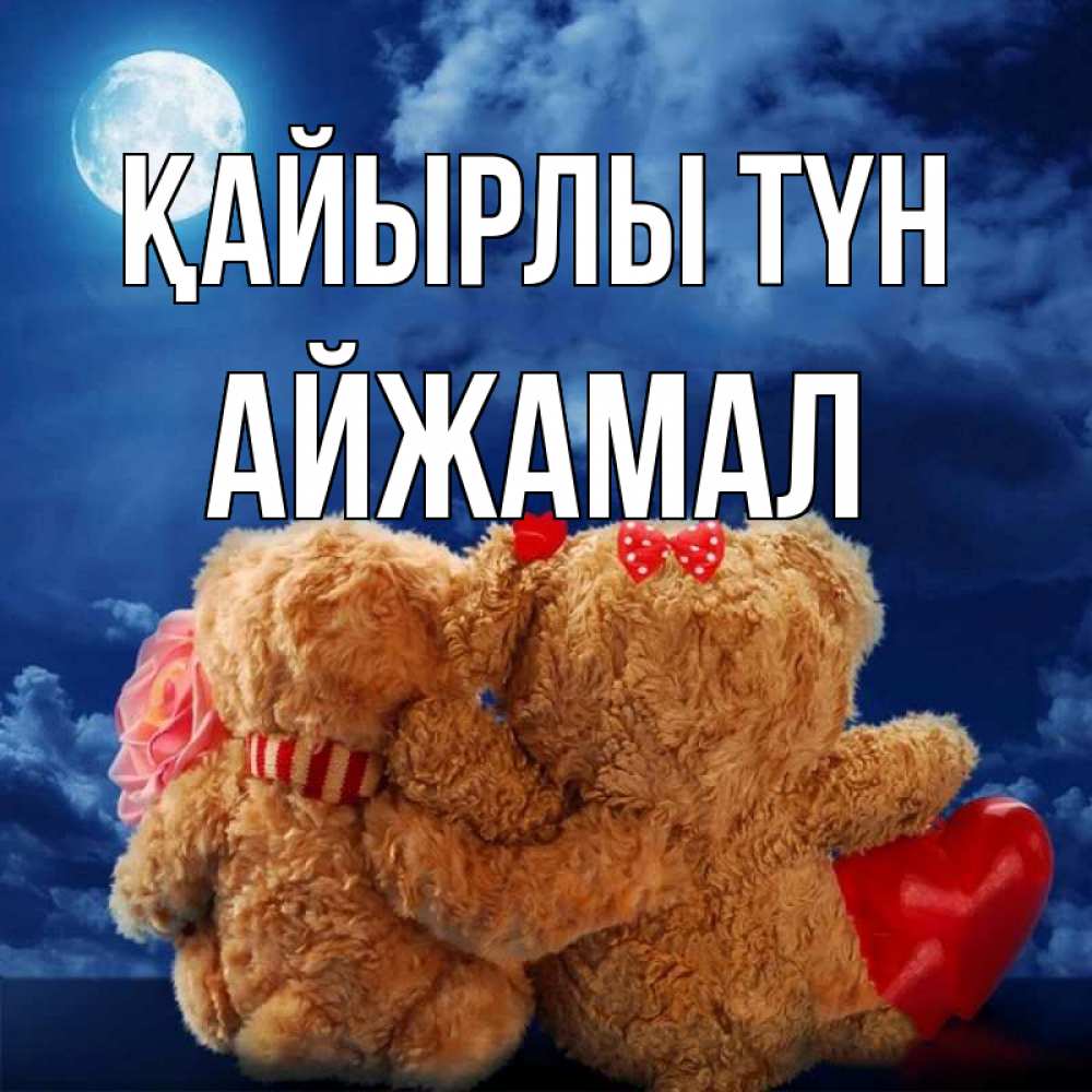 Күн сайын ашық хат с именем, АЙЖАМАЛ Қайырлы түн плюшевые Онлайн тегін жүктеп алу тілектері бар керемет карта 