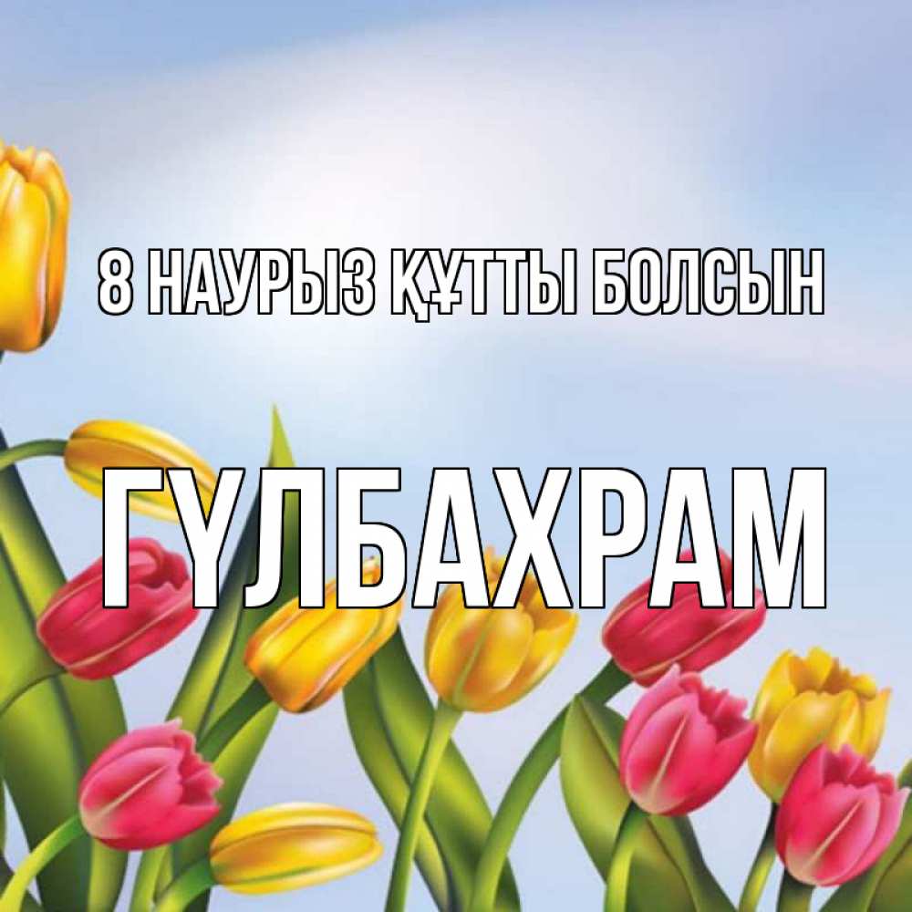 Күн сайын ашық хат с именем, ГҮЛБАХРАМ 8 наурыз құтты болсын международный женский день Онлайн тегін жүктеп алу тілектері бар керемет карта 