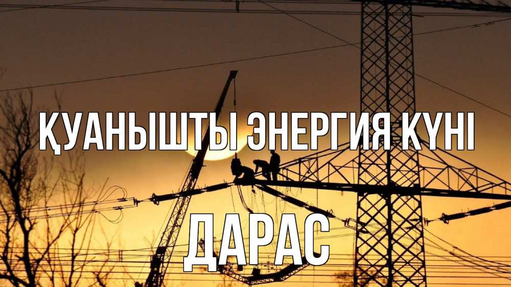 Күн сайын ашық хат с именем, Дарас Қуанышты энергия күні ЛЭП ремонт закат Онлайн тегін жүктеп алу тілектері бар керемет карта 
