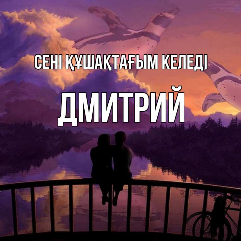 Күн сайын ашық хат с именем, Дмитрий сені құшақтағым келеді парочка сидит на мосте или на набережной Онлайн тегін жүктеп алу тілектері бар керемет карта 