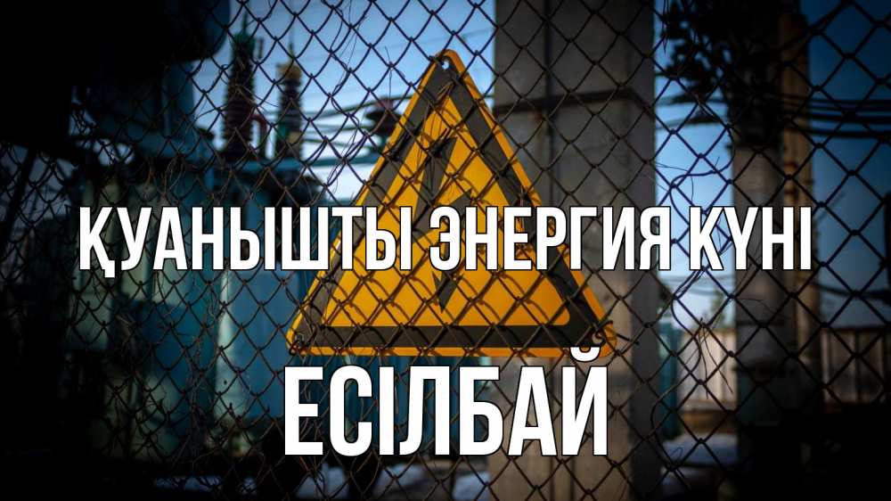 Күн сайын ашық хат с именем, Есілбай Қуанышты энергия күні трансформаторная подстанция Онлайн тегін жүктеп алу тілектері бар керемет карта 