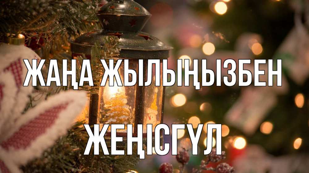 Күн сайын ашық хат с именем, ЖЕҢІСГҮЛ Жаңа жылыңызбен новый год фонарик Онлайн тегін жүктеп алу тілектері бар керемет карта 