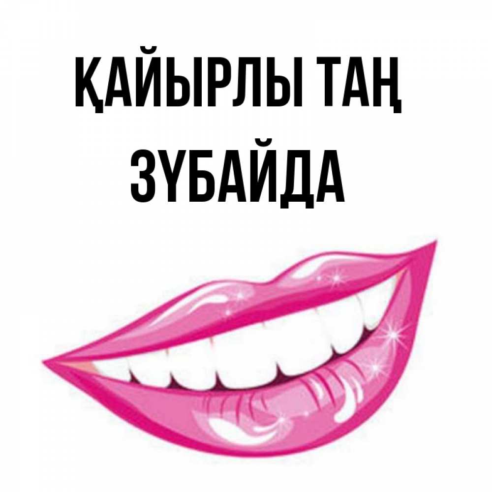 Күн сайын ашық хат с именем, ЗҮБАЙДА Қайырлы таң розовые губы и белые зубы Онлайн тегін жүктеп алу тілектері бар керемет карта 