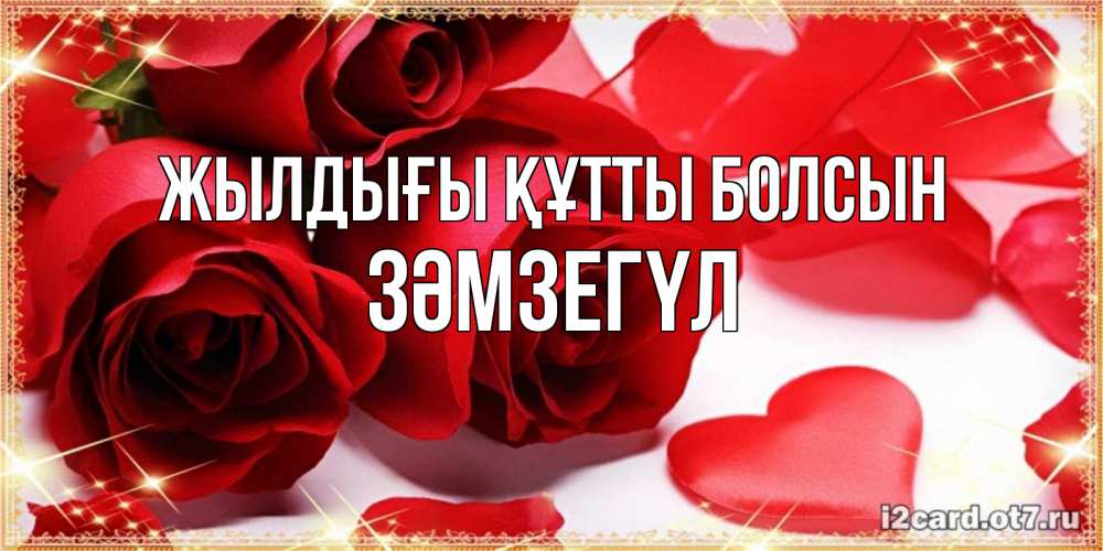 Күн сайын ашық хат с именем, ЗӘМЗЕГҮЛ Жылдығы құтты болсын красные розы и красные сердечки Онлайн тегін жүктеп алу тілектері бар керемет карта 