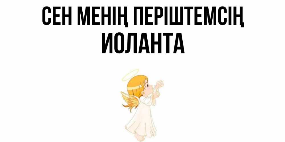 Күн сайын ашық хат с именем, Иоланта Сен менің періштемсің ангел, девочка Онлайн тегін жүктеп алу тілектері бар керемет карта 