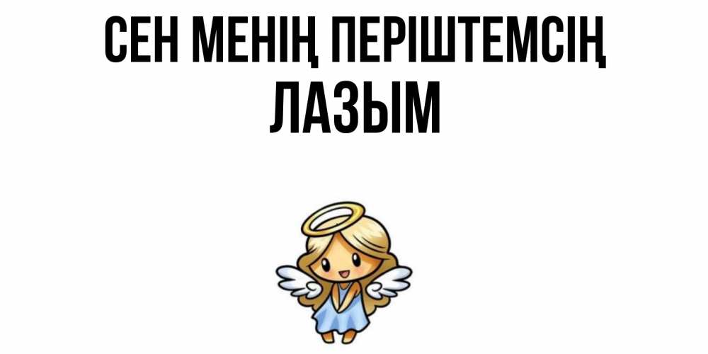Күн сайын ашық хат с именем, ЛАЗЫМ Сен менің періштемсің ангел Онлайн тегін жүктеп алу тілектері бар керемет карта 