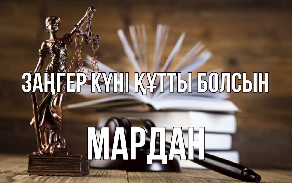 Күн сайын ашық хат с именем, МАРДАН Заңгер күні құтты болсын с днем юриста Онлайн тегін жүктеп алу тілектері бар керемет карта 