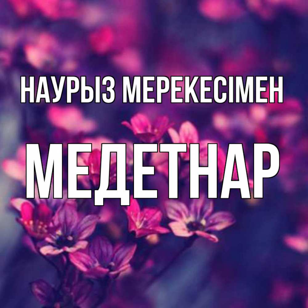 Күн сайын ашық хат с именем, МЕДЕТНАР Наурыз мерекесімен небольшие цветы 1 Онлайн тегін жүктеп алу тілектері бар керемет карта 