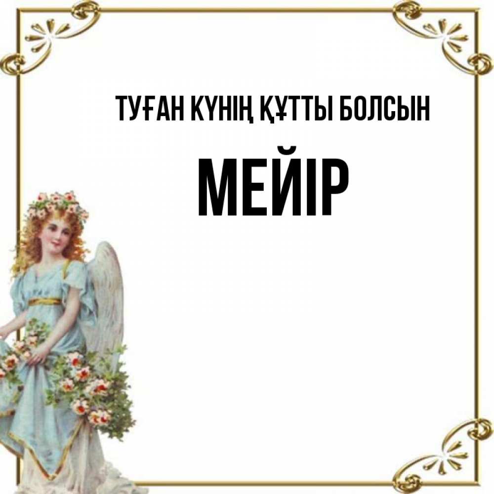 Күн сайын ашық хат с именем, МЕЙІР Туған күнің құтты болсын с именинами от девушки ангела Онлайн тегін жүктеп алу тілектері бар керемет карта 