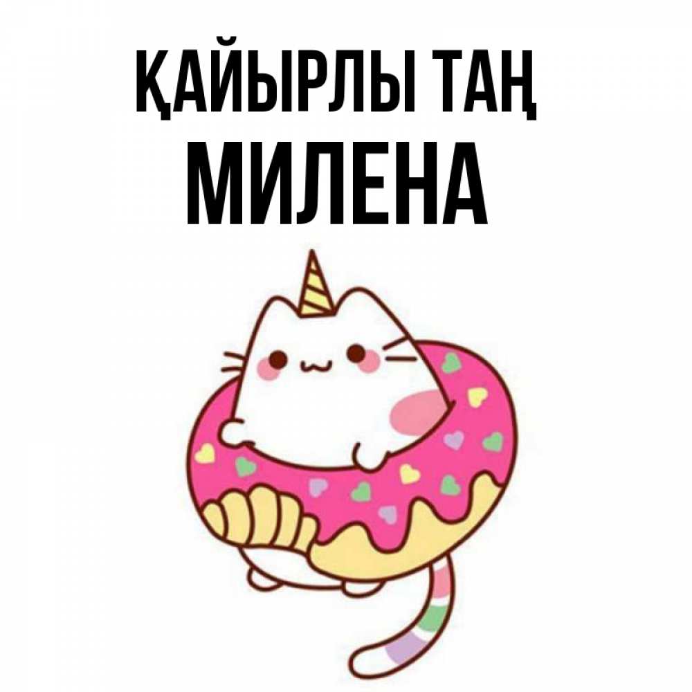 Күн сайын ашық хат с именем, Милена Қайырлы таң кот в бублике Онлайн тегін жүктеп алу тілектері бар керемет карта 