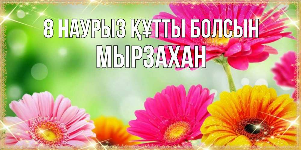 Күн сайын ашық хат с именем, Мырзахан 8 наурыз құтты болсын цветочки для любимой женщины Онлайн тегін жүктеп алу тілектері бар керемет карта 