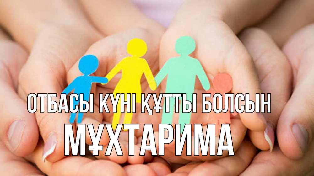 Күн сайын ашық хат с именем, МҰХТАРИМА отбасы күні құтты болсын Руки, бумага, семья Онлайн тегін жүктеп алу тілектері бар керемет карта 