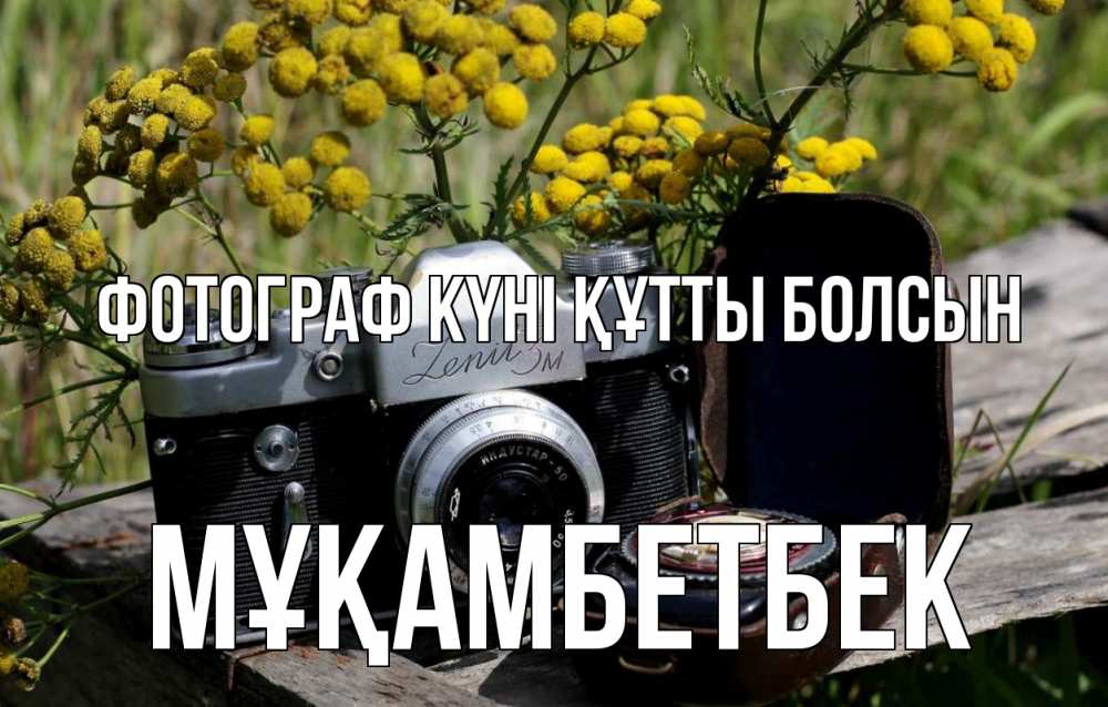 Күн сайын ашық хат с именем, Мұқамбетбек Фотограф күні құтты болсын с днем фотографа Онлайн тегін жүктеп алу тілектері бар керемет карта 
