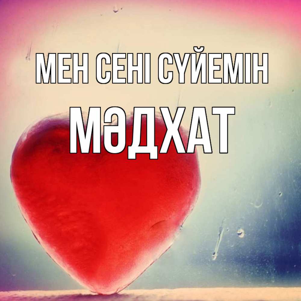 Күн сайын ашық хат с именем, МӘДХАТ Мен сені сүйемін красное сердечко Онлайн тегін жүктеп алу тілектері бар керемет карта 