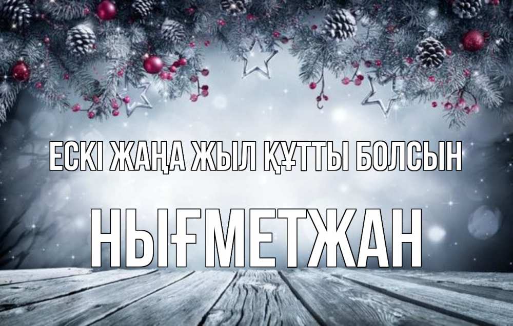 Күн сайын ашық хат с именем, НЫҒМЕТЖАН Ескі жаңа жыл құтты болсын старый новый год Онлайн тегін жүктеп алу тілектері бар керемет карта 