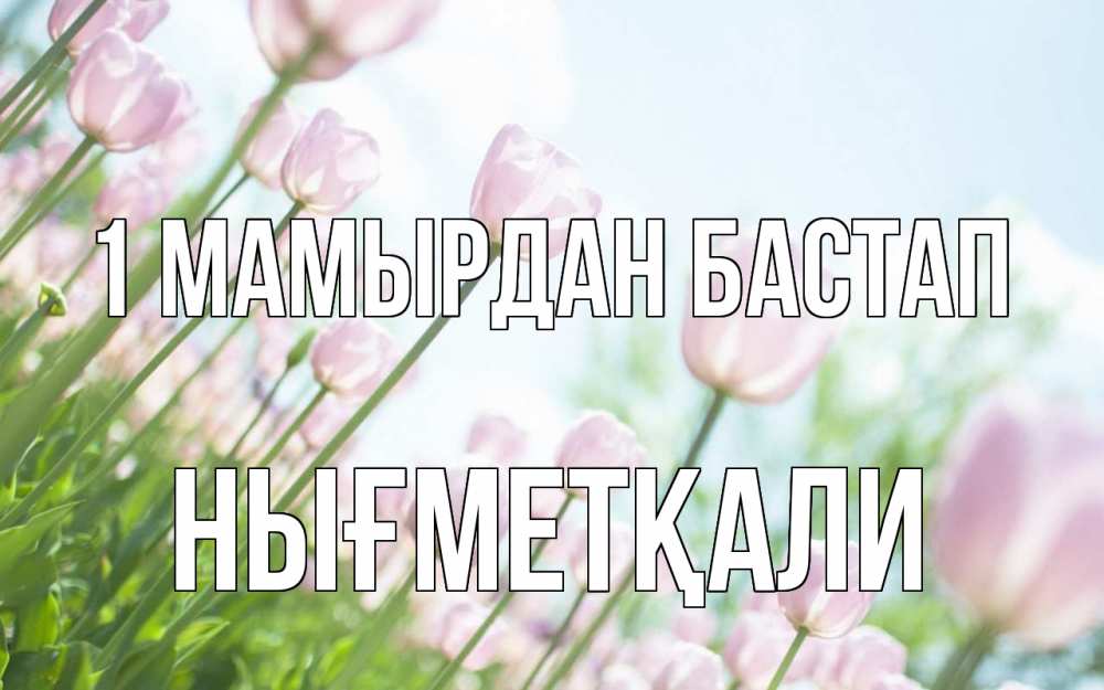 Күн сайын ашық хат с именем, НЫҒМЕТҚАЛИ 1 мамырдан бастап С 1 мая Онлайн тегін жүктеп алу тілектері бар керемет карта 