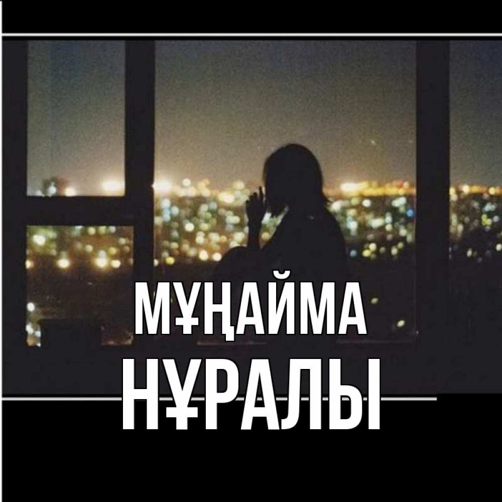 Күн сайын ашық хат с именем, НҰРАЛЫ Мұңайма смотрит на ночной город Онлайн тегін жүктеп алу тілектері бар керемет карта 