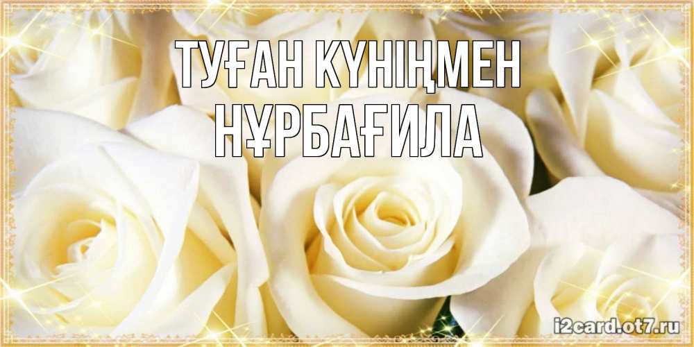 Күн сайын ашық хат с именем, НҰРБАҒИЛА Туған күніңмен розочки белого цвета на открытке Онлайн тегін жүктеп алу тілектері бар керемет карта 