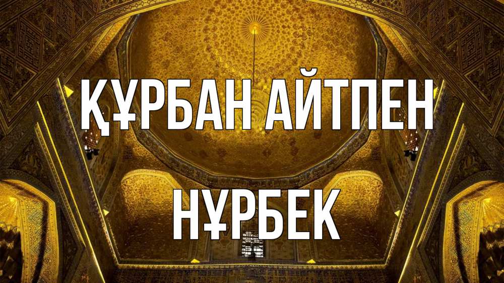 Күн сайын ашық хат с именем, НҰРБЕК Құрбан айтпен купол Онлайн тегін жүктеп алу тілектері бар керемет карта 