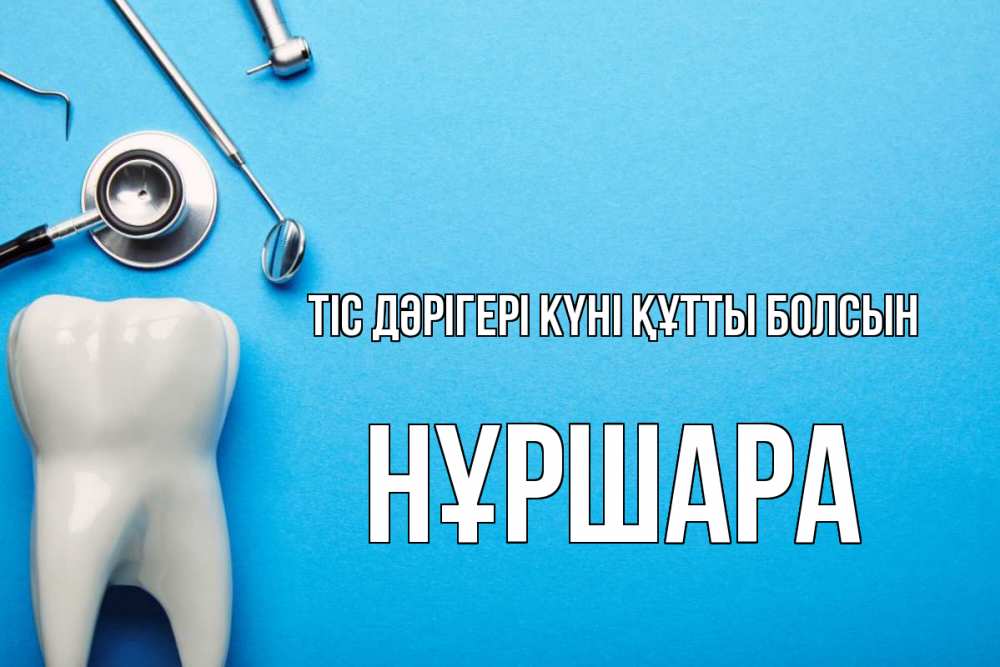 Күн сайын ашық хат с именем, НҰРШАРА Тіс дәрігері күні құтты болсын с днем стоматолога Онлайн тегін жүктеп алу тілектері бар керемет карта 