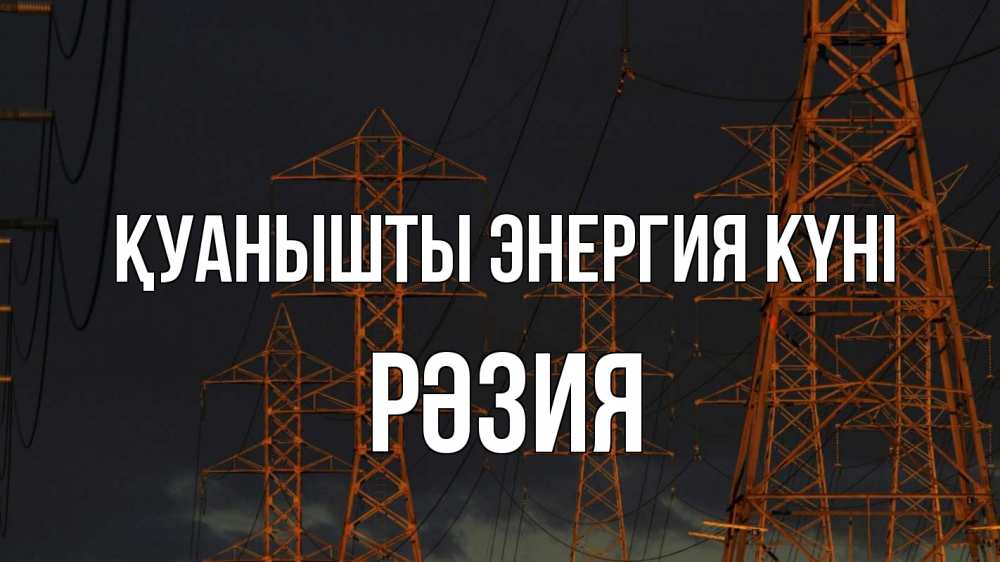 Күн сайын ашық хат с именем, РӘЗИЯ Қуанышты энергия күні ночь, лэп Онлайн тегін жүктеп алу тілектері бар керемет карта 