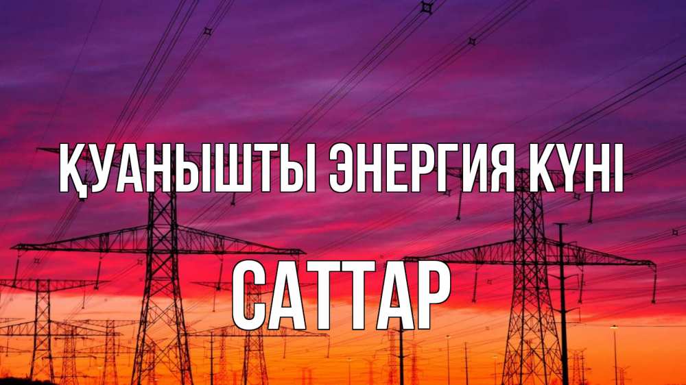 Күн сайын ашық хат с именем, САТТАР Қуанышты энергия күні энергия электричество закат Онлайн тегін жүктеп алу тілектері бар керемет карта 