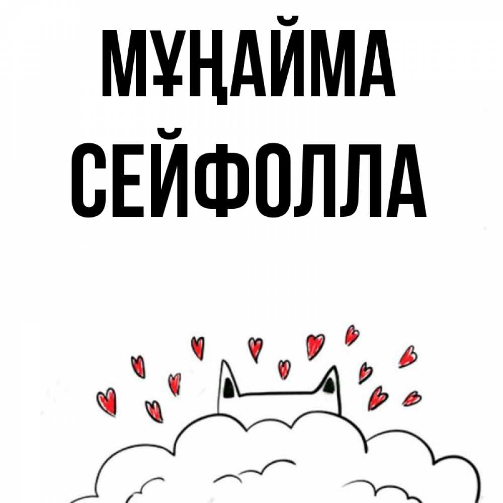 Күн сайын ашық хат с именем, СЕЙФОЛЛА Мұңайма облако и ушки котика с сердечками Онлайн тегін жүктеп алу тілектері бар керемет карта 