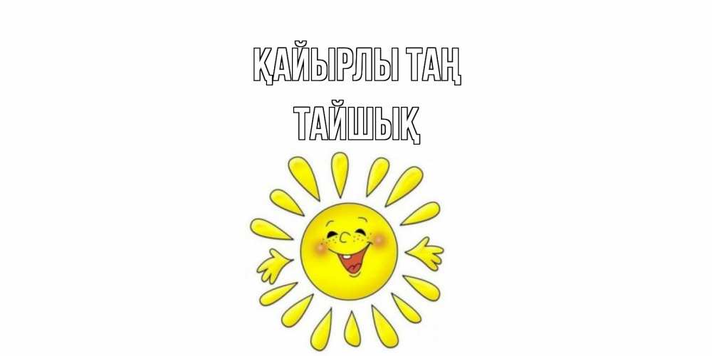Күн сайын ашық хат с именем, ТАЙШЫҚ Қайырлы таң солнце Онлайн тегін жүктеп алу тілектері бар керемет карта 