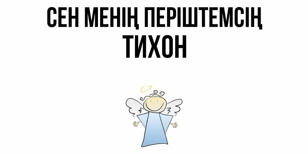 Күн сайын ашық хат с именем, Тихон Сен менің періштемсің ангел Онлайн тегін жүктеп алу тілектері бар керемет карта 