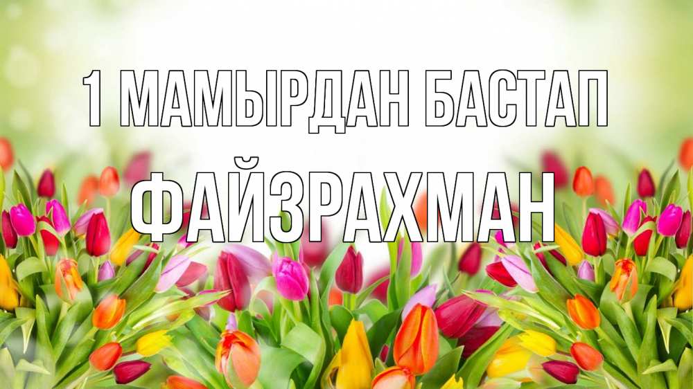 Күн сайын ашық хат с именем, ФАЙЗРАХМАН 1 мамырдан бастап С 1 мая Онлайн тегін жүктеп алу тілектері бар керемет карта 
