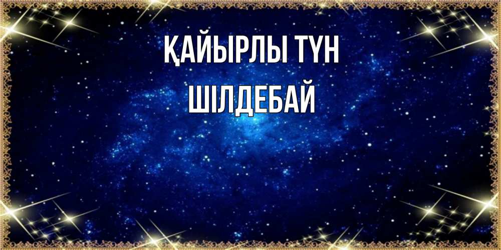 Күн сайын ашық хат с именем, ШІЛДЕБАЙ Қайырлы түн открытки перед сном Онлайн тегін жүктеп алу тілектері бар керемет карта 