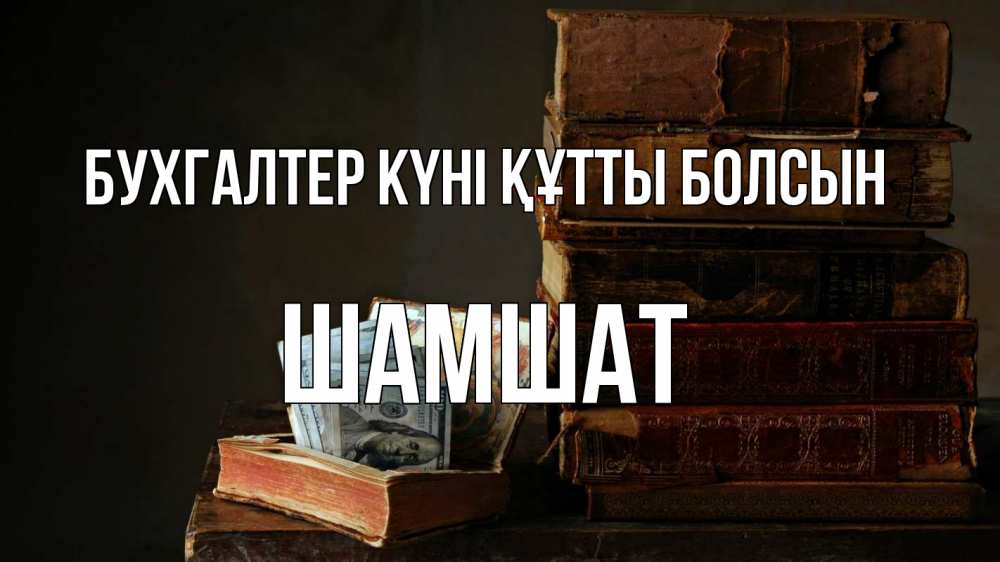 Күн сайын ашық хат с именем, ШАМШАТ бухгалтер күні құтты болсын с днем бухгалтера Онлайн тегін жүктеп алу тілектері бар керемет карта 