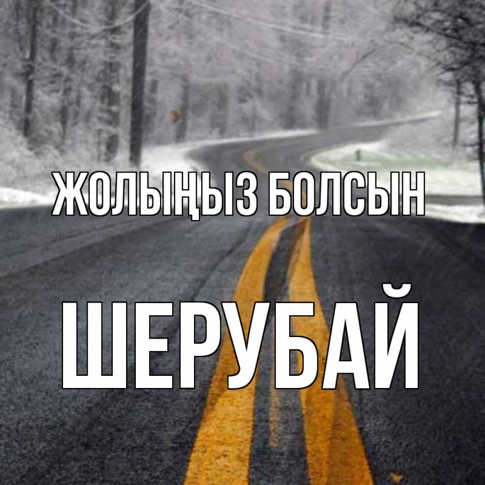 Күн сайын ашық хат с именем, ШЕРУБАЙ Жолыңыз болсын хорошего вам путешествия Онлайн тегін жүктеп алу тілектері бар керемет карта 