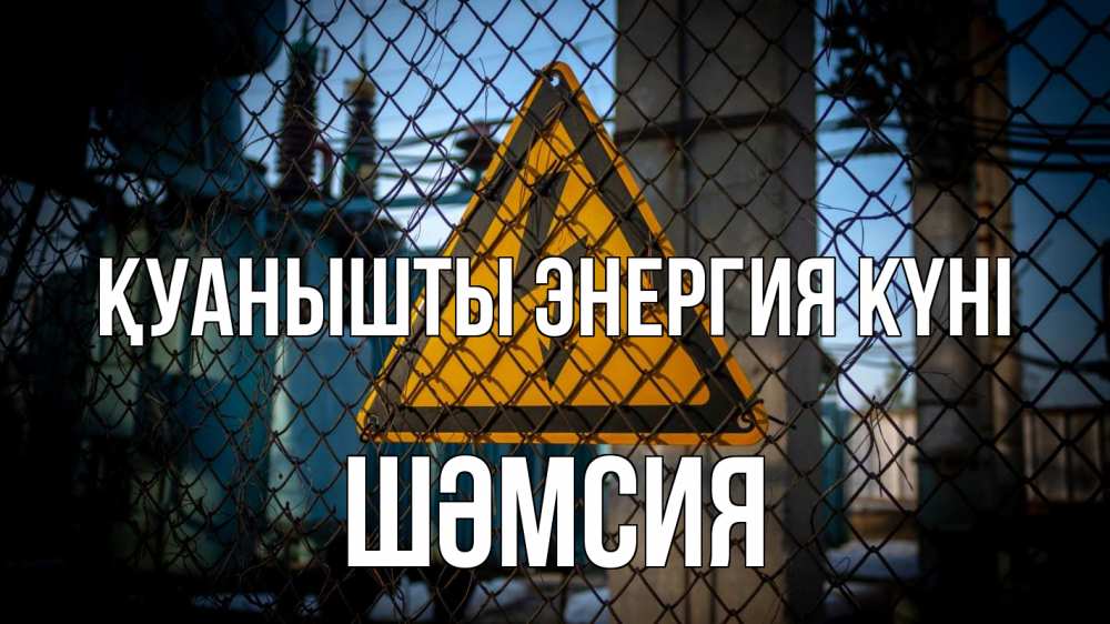 Күн сайын ашық хат с именем, ШӘМСИЯ Қуанышты энергия күні трансформаторная подстанция Онлайн тегін жүктеп алу тілектері бар керемет карта 