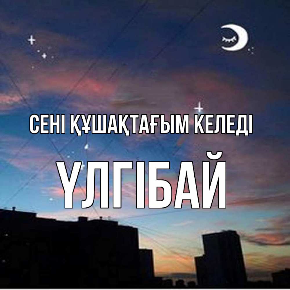 Күн сайын ашық хат с именем, ҮЛГІБАЙ сені құшақтағым келеді звездное небо Онлайн тегін жүктеп алу тілектері бар керемет карта 