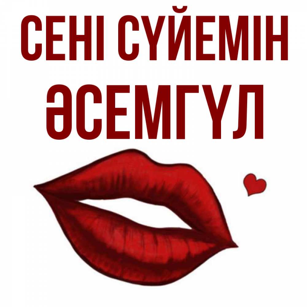 Күн сайын ашық хат с именем, ӘСЕМГҮЛ Сені сүйемін сердечко и губы целуют Онлайн тегін жүктеп алу тілектері бар керемет карта 