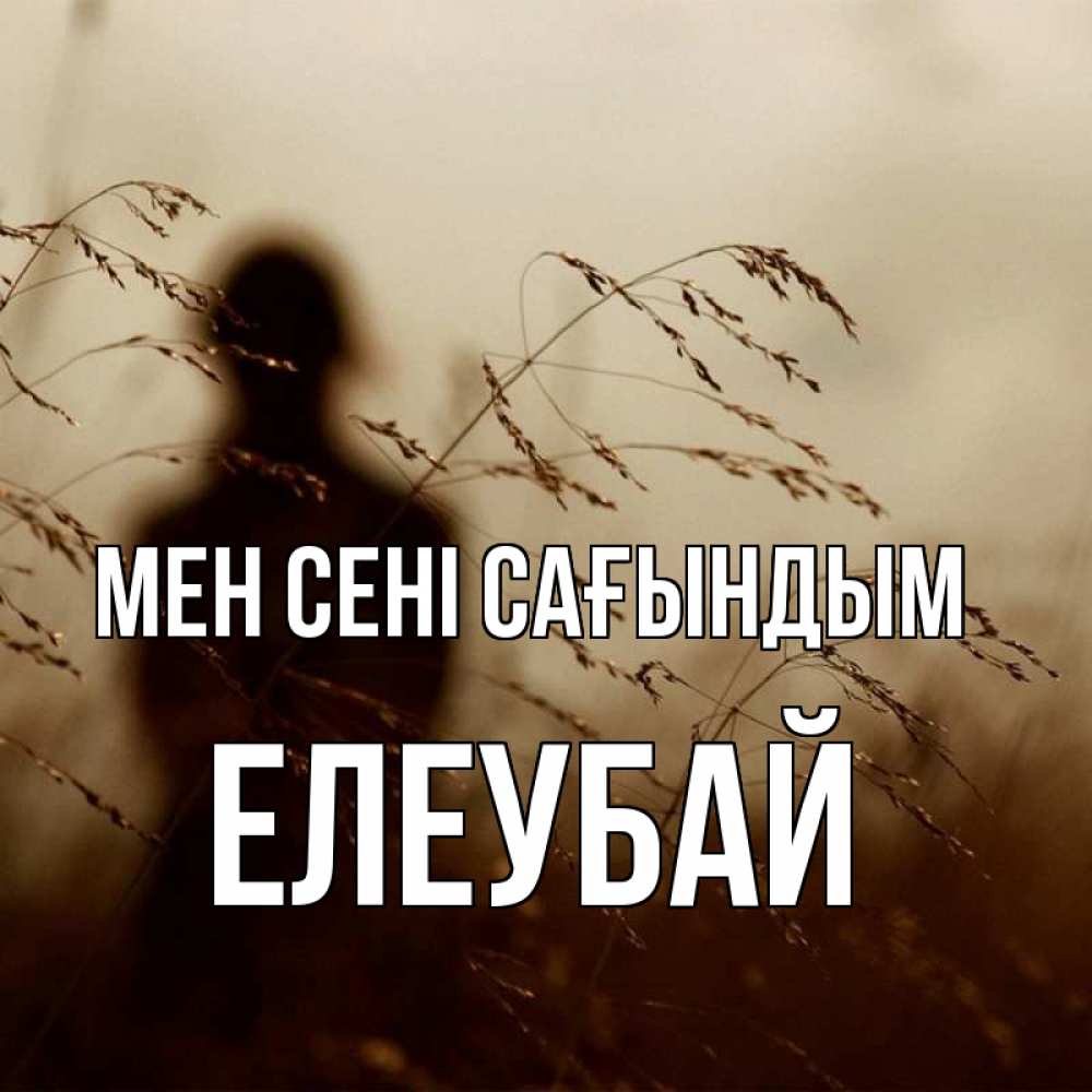 Күн сайын ашық хат с именем, Елеубай Мен сені сағындым силуэт девушки Онлайн тегін жүктеп алу тілектері бар керемет карта 