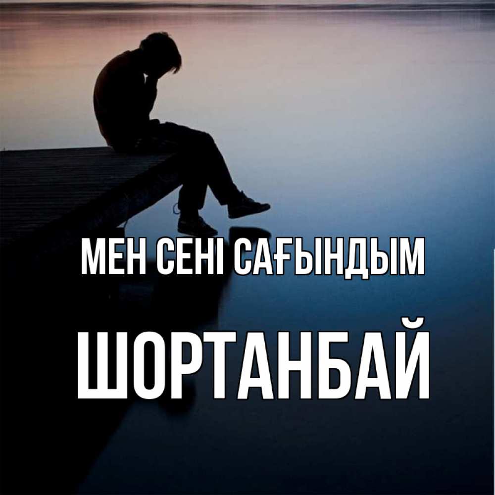 Күн сайын ашық хат с именем, ШОРТАНБАЙ Мен сені сағындым печаль Онлайн тегін жүктеп алу тілектері бар керемет карта 