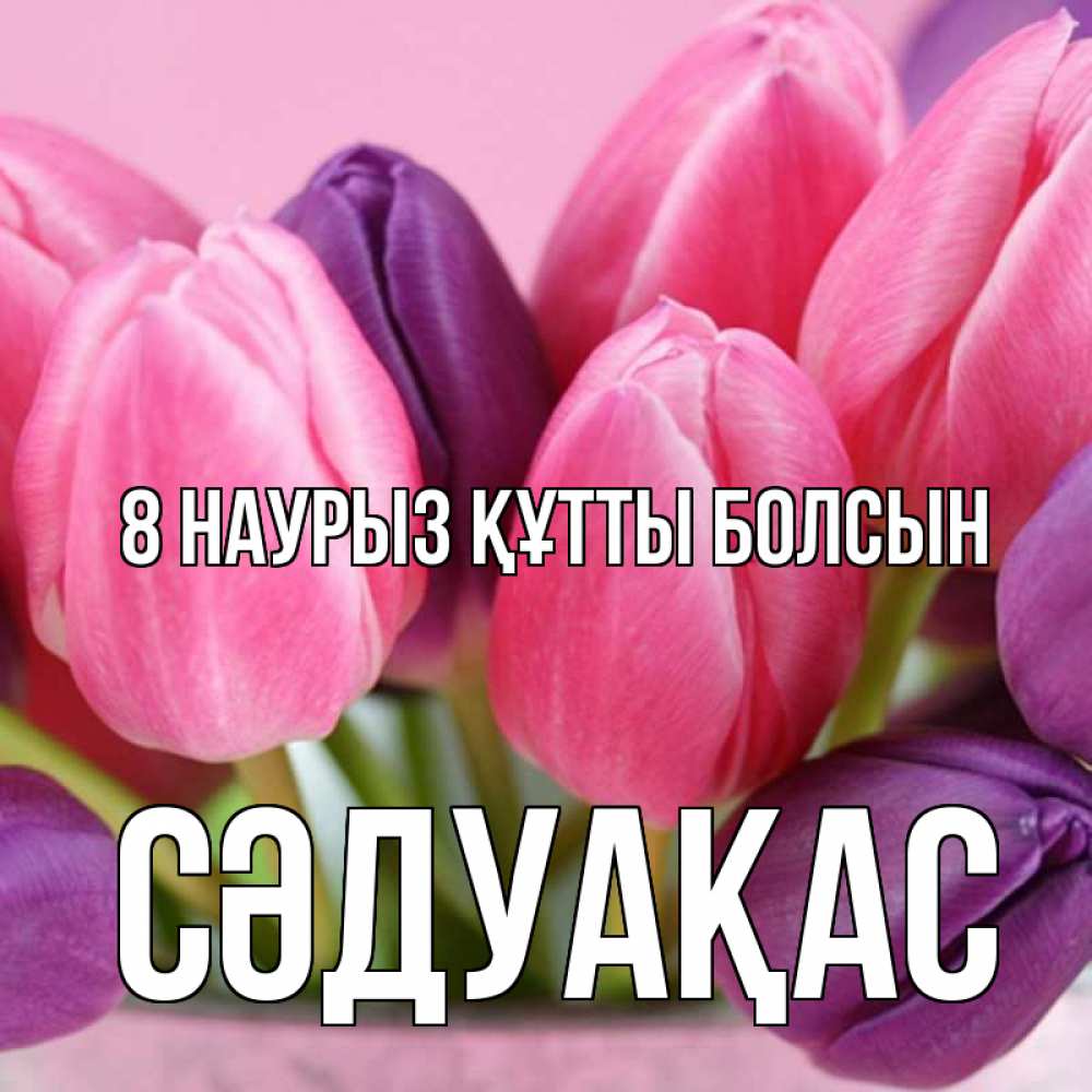 Күн сайын ашық хат с именем, СӘДУАҚАС 8 наурыз құтты болсын маме 1 Онлайн тегін жүктеп алу тілектері бар керемет карта 