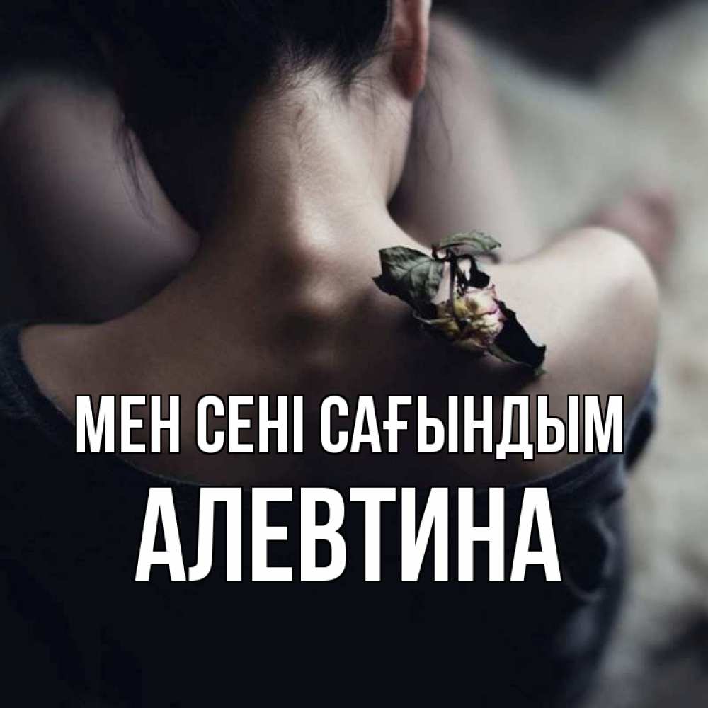 Күн сайын ашық хат с именем, Алевтина Мен сені сағындым засох цветок Онлайн тегін жүктеп алу тілектері бар керемет карта 