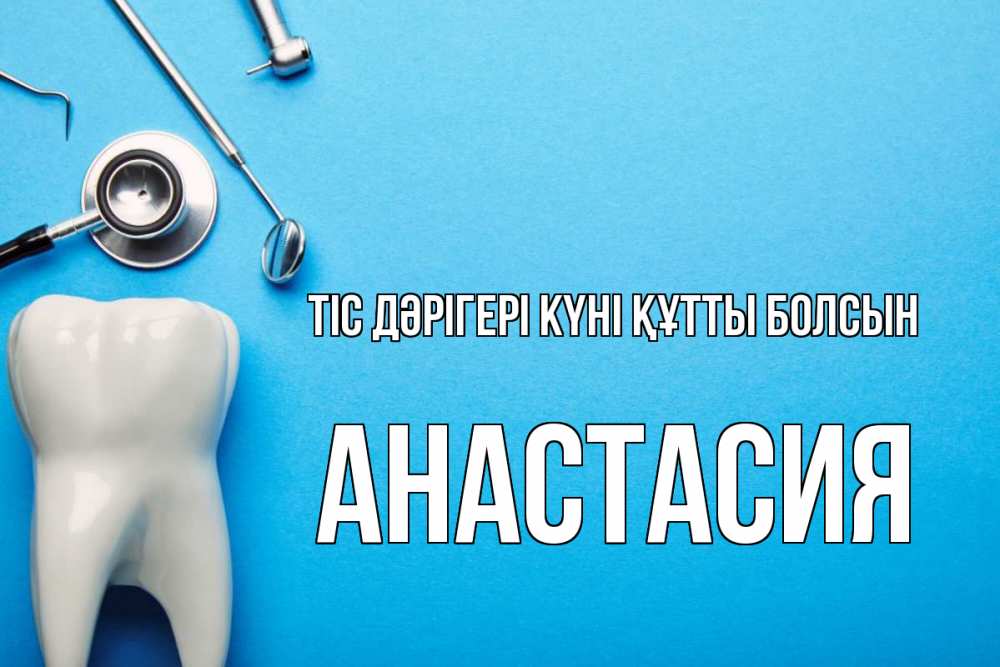 Күн сайын ашық хат с именем, Анастасия Тіс дәрігері күні құтты болсын с днем стоматолога Онлайн тегін жүктеп алу тілектері бар керемет карта 