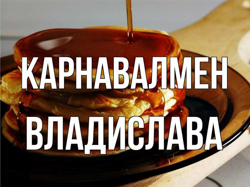 Күн сайын ашық хат с именем, Владислава Карнавалмен блины Онлайн тегін жүктеп алу тілектері бар керемет карта 